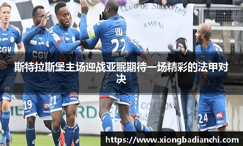 斯特拉斯堡主场迎战亚眠期待一场精彩的法甲对决